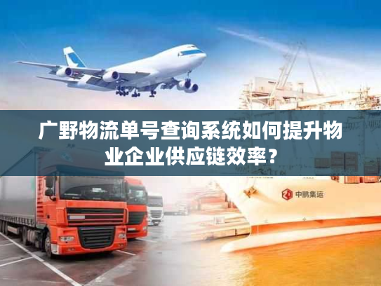 广野物流单号查询系统如何提升物业企业供应链效率？