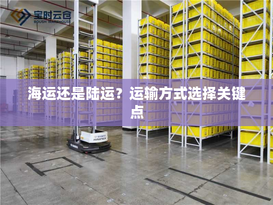 海运还是陆运？运输方式选择关键点