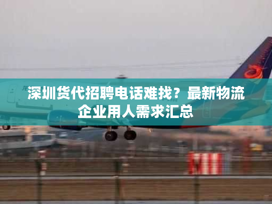 深圳货代招聘电话难找？最新物流企业用人需求汇总