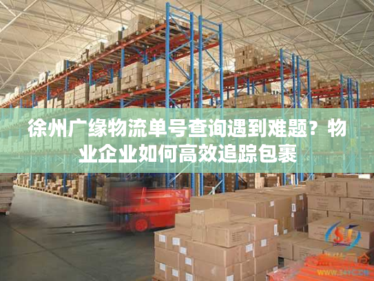 徐州广缘物流单号查询遇到难题？物业企业如何高效追踪包裹
