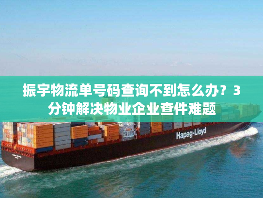 振宇物流单号码查询不到怎么办？3分钟解决物业企业查件难题