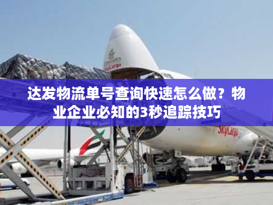 达发物流单号查询快速怎么做？物业企业必知的3秒追踪技巧