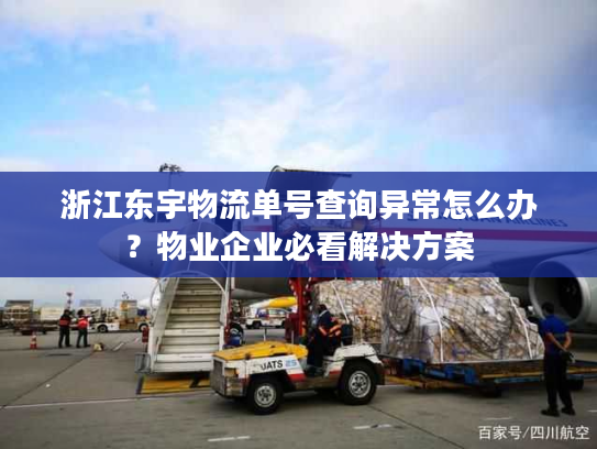 浙江东宇物流单号查询异常怎么办?物业企业必看解决方案 浙江东宇物流单号查询异常怎么办?物业企业必看解决方案