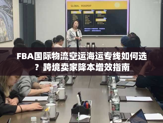 FBA国际物流空运海运专线如何选？跨境卖家降本增效指南
