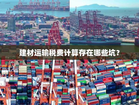 建材运输税费计算存在哪些坑? 建材运输税费计算存在哪些坑?