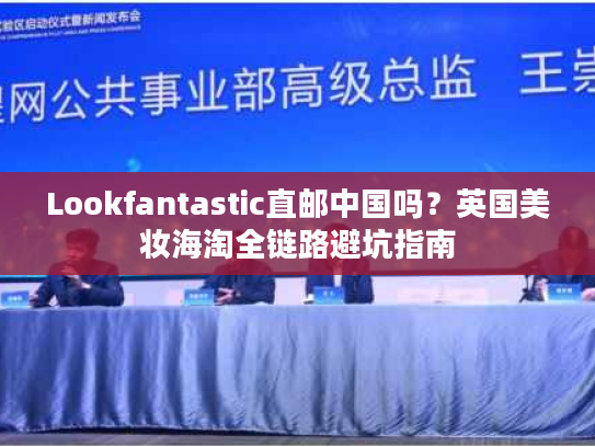 Lookfantastic直邮中国吗？英国美妆海淘全链路避坑指南