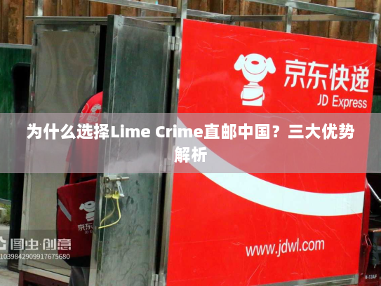为什么选择Lime Crime直邮中国？三大优势解析