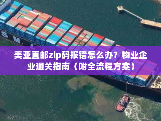 美亚直邮zip码报错怎么办？物业企业通关指南（附全流程方案）
