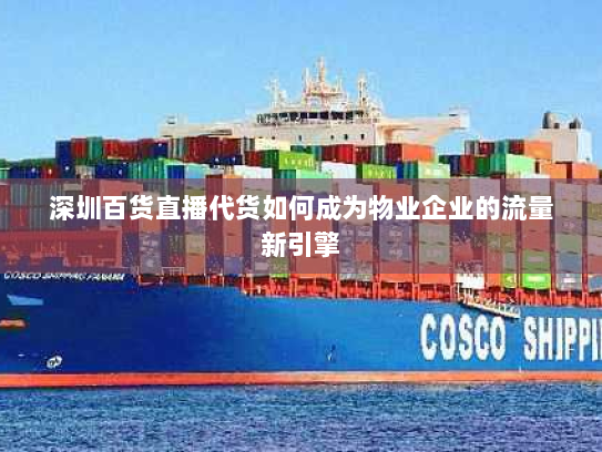 深圳百货直播代货如何成为物业企业的流量新引擎 深圳百货直播代货如何成为物业企业的流量新引擎