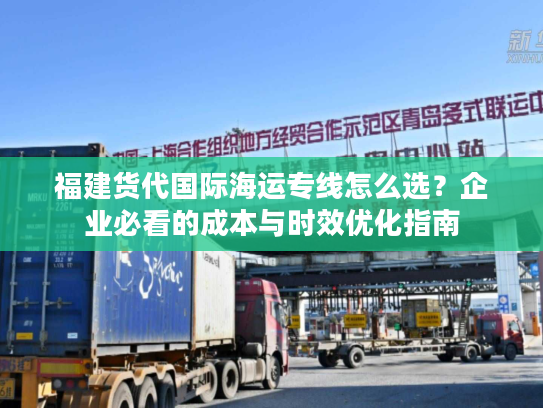 福建货代国际海运专线怎么选？企业必看的成本与时效优化指南