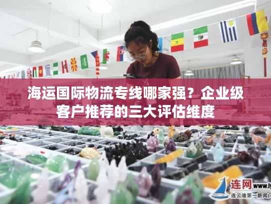 海运国际物流专线哪家强？企业级客户推荐的三大评估维度