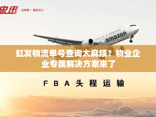 虹发物流单号查询太麻烦？物业企业专属解决方案来了