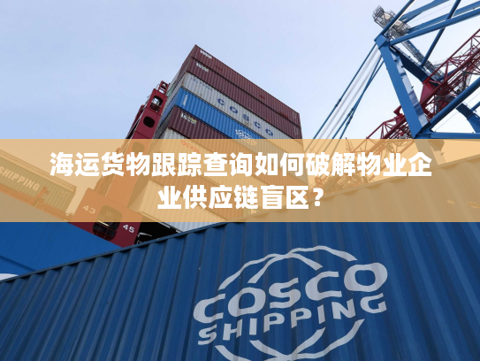 海运货物跟踪查询如何破解物业企业供应链盲区？