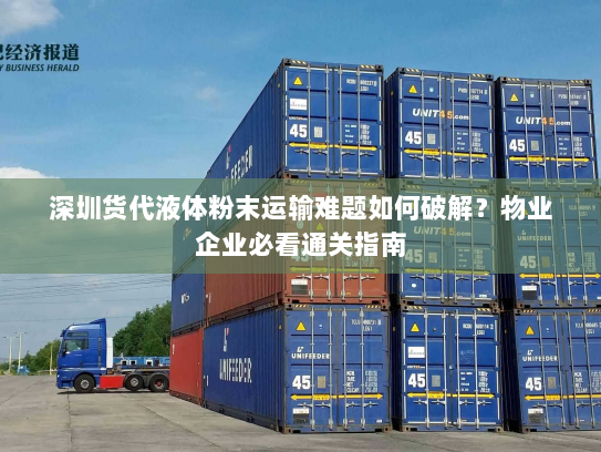深圳货代液体粉末运输难题如何破解？物业企业必看通关指南