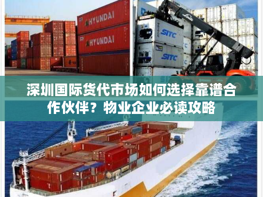 深圳国际货代市场如何选择靠谱合作伙伴？物业企业必读攻略