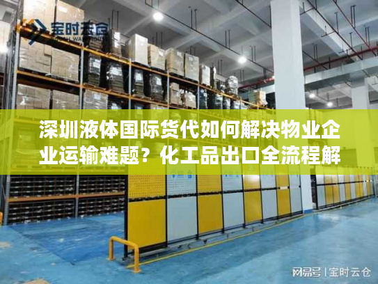 深圳液体国际货代如何解决物业企业运输难题？化工品出口全流程解析