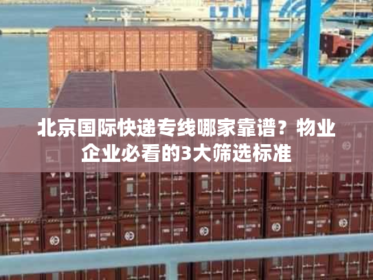 北京国际快递专线哪家靠谱？物业企业必看的3大筛选标准