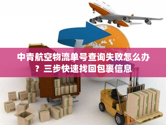 中青航空物流单号查询失败怎么办？三步快速找回包裹信息