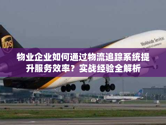 物业企业如何通过物流追踪系统提升服务效率？实战经验全解析