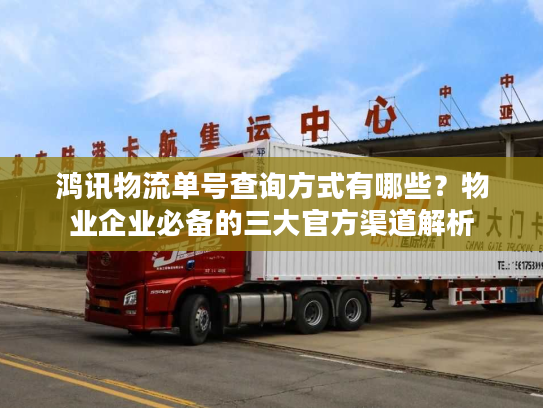 鸿讯物流单号查询方式有哪些?物业企业必备的三大官方渠道解析 鸿讯物流单号查询方式有哪些?物业企业必备的三大官方渠道解析