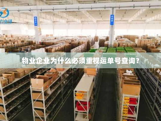 物业企业为什么必须重视运单号查询? 物业企业为什么必须重视运单号查询?