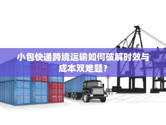 小包快递跨境运输如何破解时效与成本双难题？