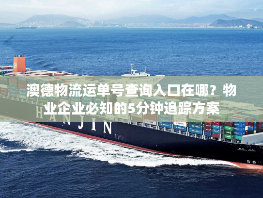 澳德物流运单号查询入口在哪？物业企业必知的5分钟追踪方案