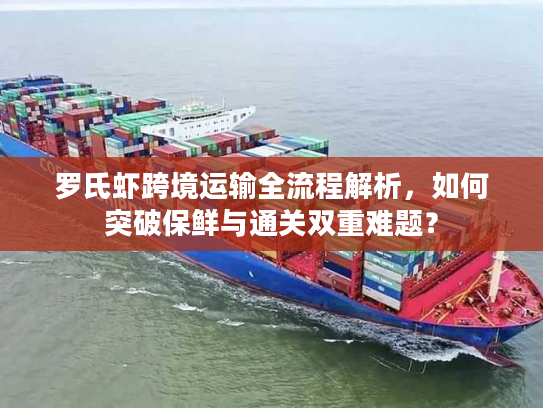 罗氏虾跨境运输全流程解析，如何突破保鲜与通关双重难题？