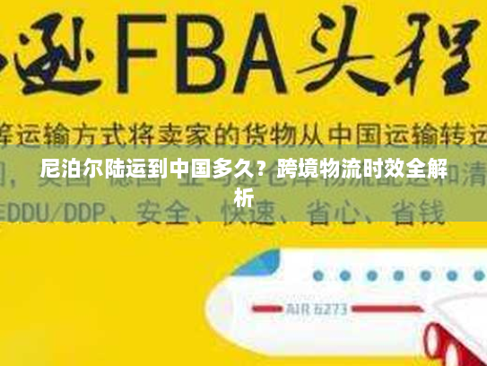 尼泊尔陆运到中国多久？跨境物流时效全解析