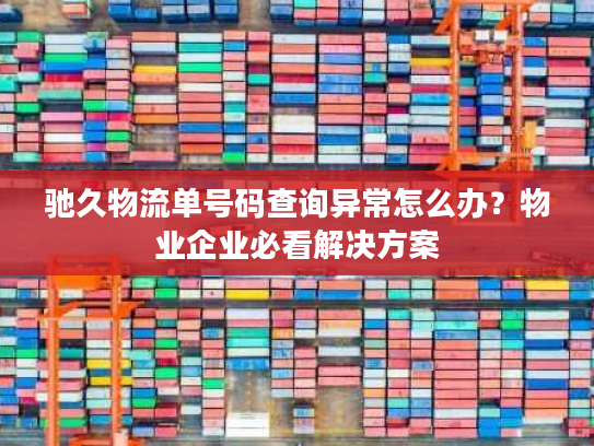 驰久物流单号码查询异常怎么办?物业企业必看解决方案 驰久物流单号码查询异常怎么办?物业企业必看解决方案