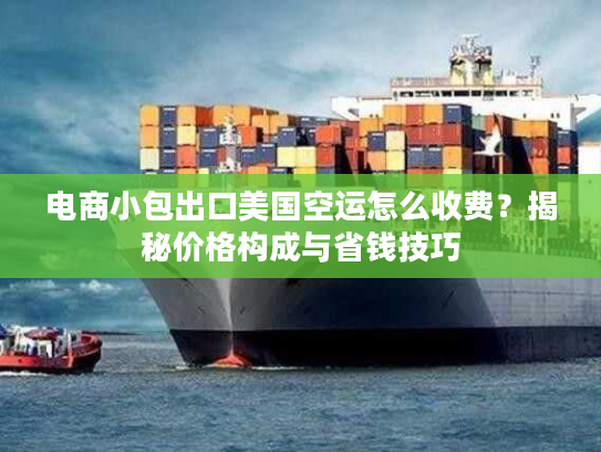 电商小包出口美国空运怎么收费？揭秘价格构成与省钱技巧