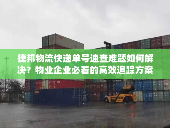 捷邦物流快递单号速查难题如何解决？物业企业必看的高效追踪方案