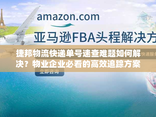 捷邦物流快递单号速查难题如何解决？物业企业必看的高效追踪方案