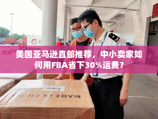 美国亚马逊直邮推荐,中小卖家如何用FBA省下30%运费? 美国亚马逊直邮推荐,中小卖家如何用FBA省下30%运费?