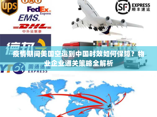 疫情期间美国空运到中国时效如何保障？物业企业通关策略全解析