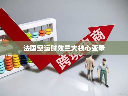 法国空运时效三大核心变量