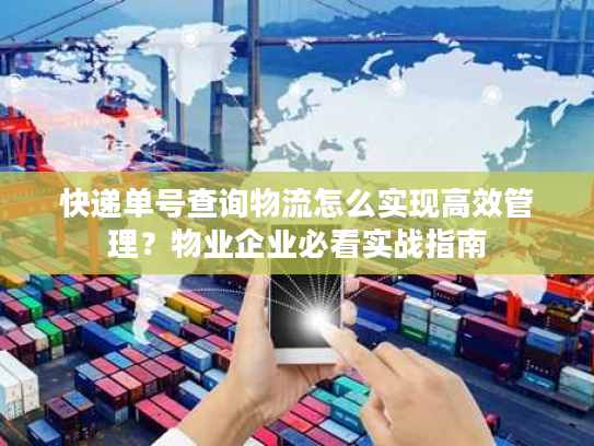 快递单号查询物流怎么实现高效管理？物业企业必看实战指南