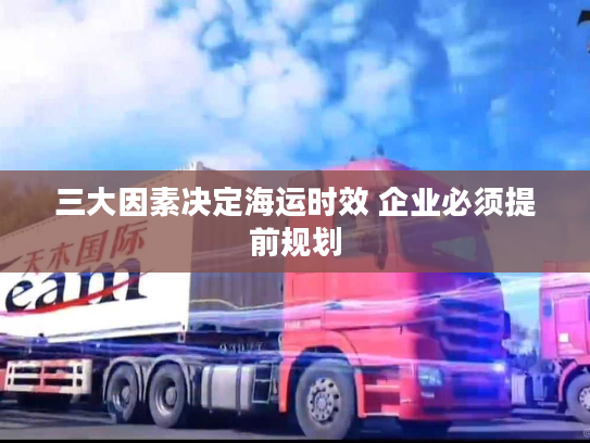 三大因素决定海运时效 企业必须提前规划 三大因素决定海运时效 企业必须提前规划