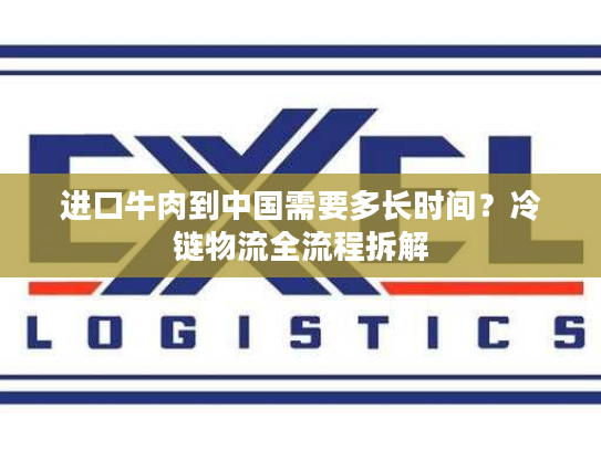 进口牛肉到中国需要多长时间？冷链物流全流程拆解