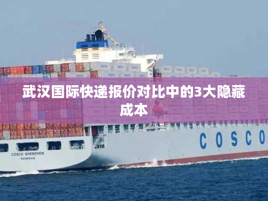 武汉国际快递报价对比中的3大隐藏成本