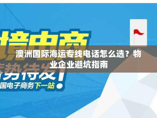 澳洲国际海运专线电话怎么选？物业企业避坑指南