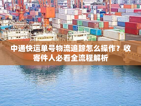 中通快运单号物流追踪怎么操作？收寄件人必看全流程解析