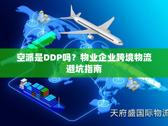 空派是DDP吗？物业企业跨境物流避坑指南