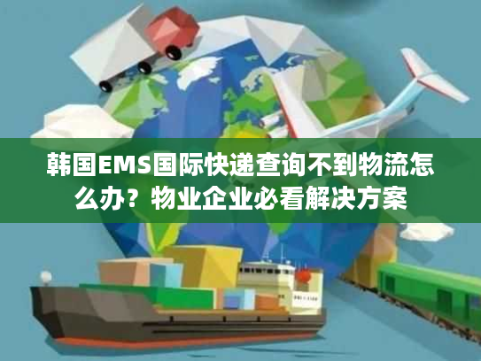 韩国EMS国际快递查询不到物流怎么办？物业企业必看解决方案