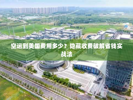 空运到美国费用多少?隐藏收费破解省钱实战法