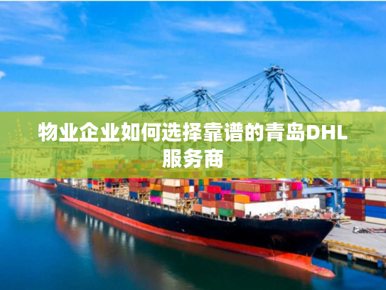 物业企业如何选择靠谱的青岛DHL服务商