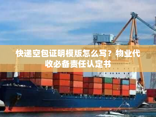 快递空包证明模版怎么写？物业代收必备责任认定书