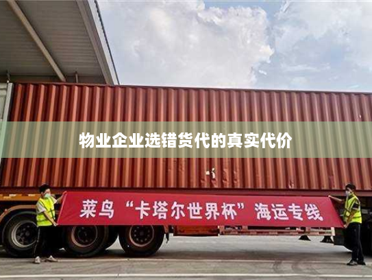 物业企业选错货代的真实代价
