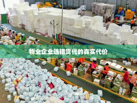 物业企业选错货代的真实代价