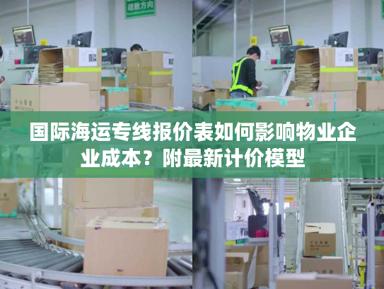 国际海运专线报价表如何影响物业企业成本？附最新计价模型